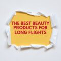 Best Beauty Products for Long Flights